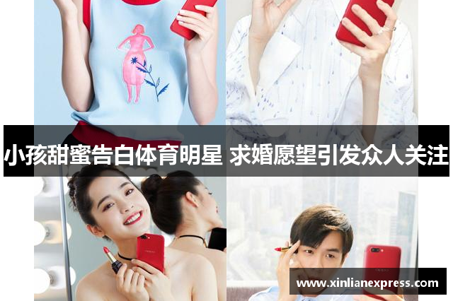 小孩甜蜜告白体育明星 求婚愿望引发众人关注