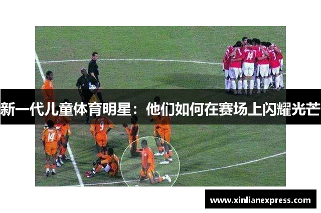 新一代儿童体育明星：他们如何在赛场上闪耀光芒
