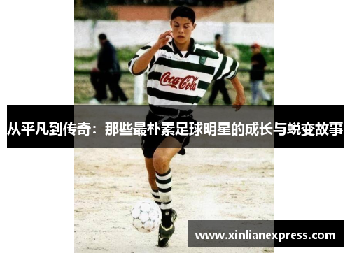 从平凡到传奇：那些最朴素足球明星的成长与蜕变故事