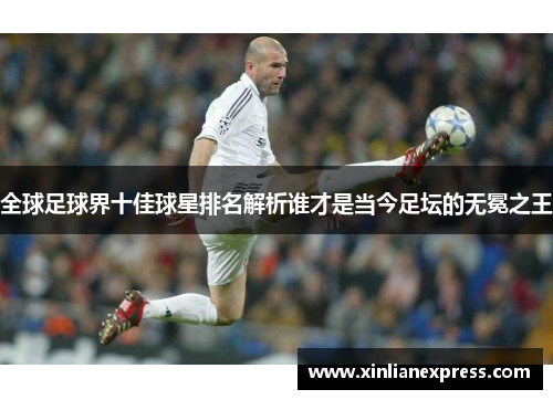 全球足球界十佳球星排名解析谁才是当今足坛的无冕之王