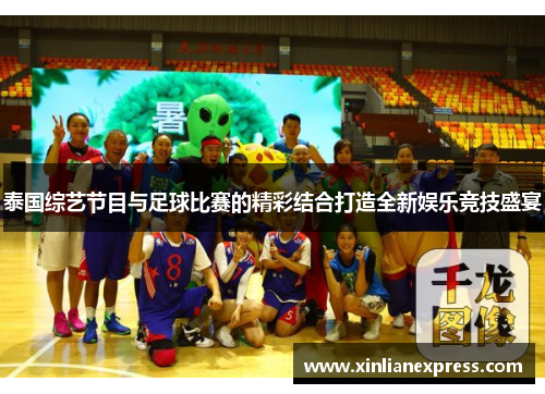 泰国综艺节目与足球比赛的精彩结合打造全新娱乐竞技盛宴
