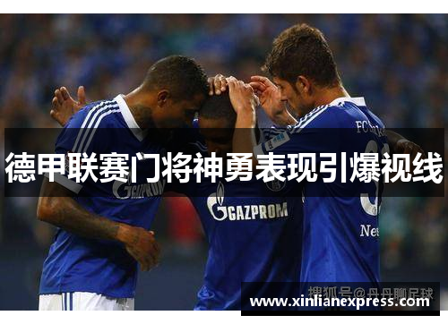 德甲联赛门将神勇表现引爆视线